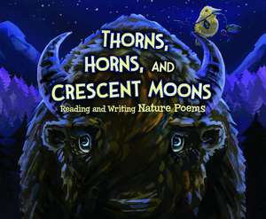 Thorns, Horns, and Crescent Moons: Reading and Writing Nature Poems de Jill Kalz