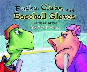 Pucks, Clubs, and Baseball Gloves: Reading and Writing Sports Poems de Catherine Ipcizade