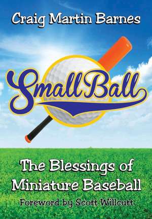 Small Ball: The Blessings of Miniature Baseball de Craig Martin Barnes