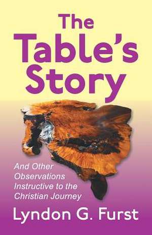 The Table's Story: And Other Observations Instructive to the Christian Journey de Lyndon G. Furst