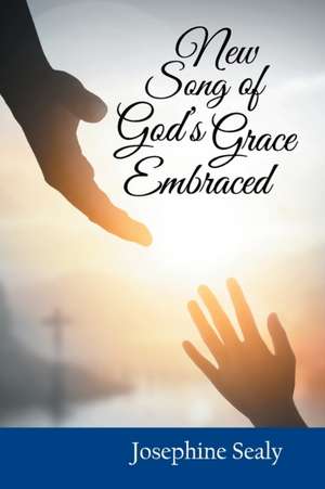 New Song of God's Grace Embraced de Josephine Sealy