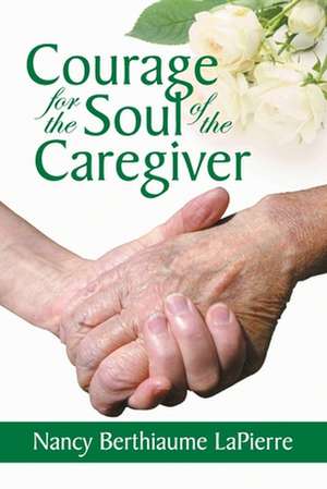 Courage for the Soul of the Caregiver de Nancy Bethiaume Lapierre