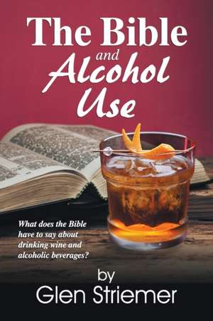 The Bible and Alcohol Use de Glen Striemer