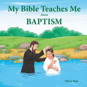 My Bible Teaches Me About Baptism de Olivia Hale