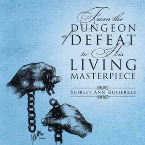 From the Dungeon of Defeat to His Living Masterpiece de Shirley Ann Gutierrez