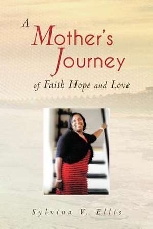 A Mother's Journey of Faith Hope and Love de Sylvina V. Ellis