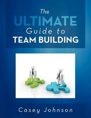 The Ultimate Guide to Team Building de Casey Johnson