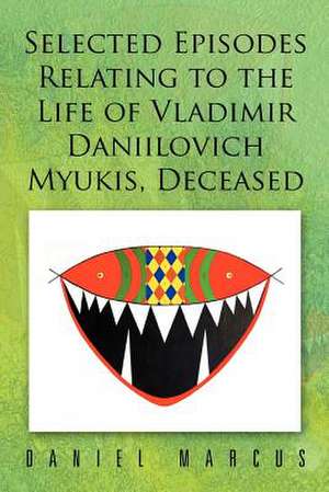 Selected Episodes Relating to the Life of Vladimir Daniilovich Myukis, Deceased de Daniel Marcus