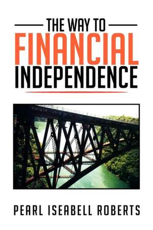 The Way to Financial Independence de Pearl Iseabell Roberts