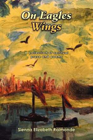 On Eagles Wings de Sienna Elizabeth Raimonde