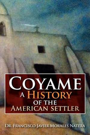 Coyame a History of the American Settler de Francisco Javier Morales Natera