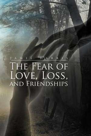 The Fear of Love, Loss, and Friendships de Jamie Harris