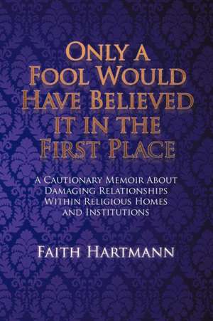 Only a Fool Would Have Believed It in the First Place de Faith Hartmann