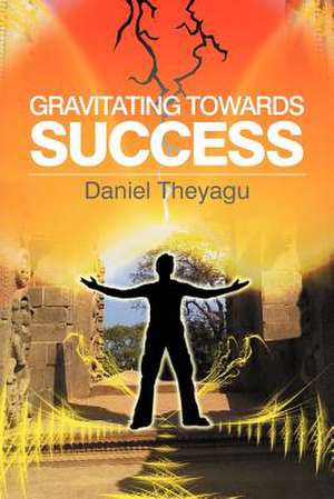 Gravitating Towards Success de Daniel Theyagu