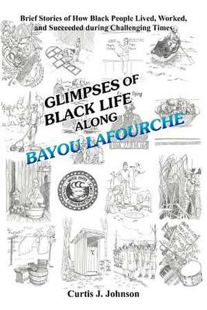 Glimpses of Black Life Along Bayou Lafourche de Curtis J. Johnson