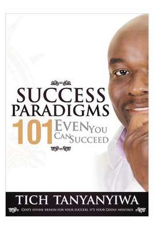 Success Paradigms 101 de Tich Tanyanyiwa