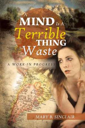 A Mind Is a Terrible Thing to Waste de Mary B. Sinclair