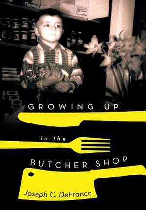 Growing Up in the Butcher Shop de Joseph C. Defranco