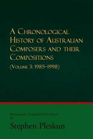 A Chronological History of Australian Composers and Their Compositions - Vol. 3 1985-1998 de Stephen Pleskun