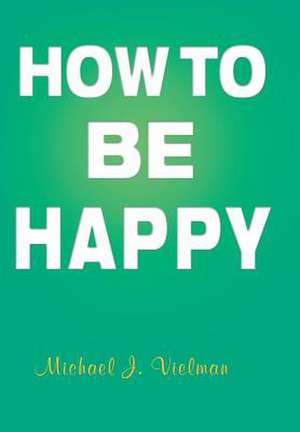 How to Be Happy de Michael J. Vielman