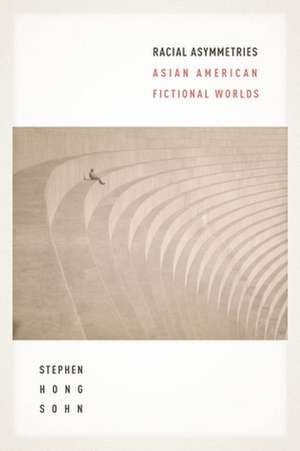 Racial Asymmetries – Asian American Fictional Worlds de Stephen Hong Sohn