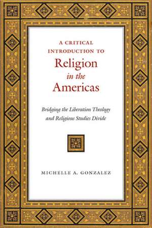 A Critical Introduction to Religion in the Ameri – Bridging the Liberation Theology and Religious Studies Divide de Michelle A. Gonzalez