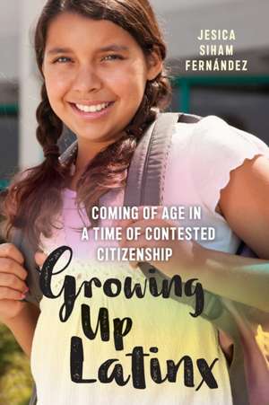 Growing Up Latinx – Coming of Age in a Time of Contested Citizenship de Jesica Siham Fernández