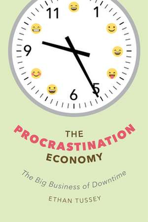 The Procrastination Economy – The Big Business of Downtime de Ethan Tussey