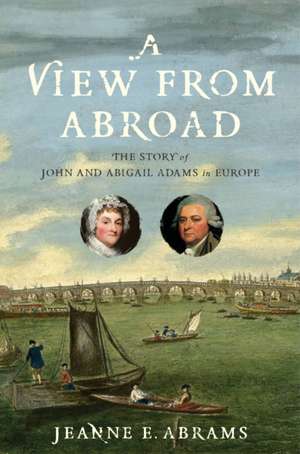 A View from Abroad – The Story of John and Abigail Adams in Europe de Jeanne E. Abrams