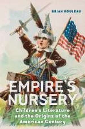 Empire`s Nursery – Children`s Literature and the Origins of the American Century de Brian Rouleau