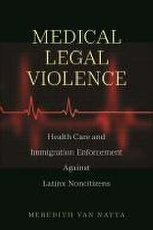 Medical Legal Violence – Health Care and Immigration Enforcement Against Latinx Noncitizens de Meredith Van Natta