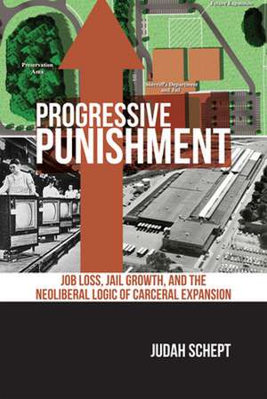 Progressive Punishment – Job Loss, Jail Growth, and the Neoliberal Logic of Carceral Expansion de Judah Schept