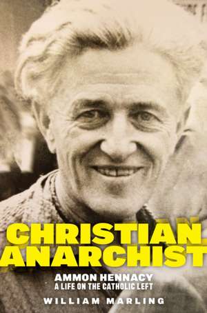 Christian Anarchist – Ammon Hennacy, A Life on the Catholic Left de William Marling