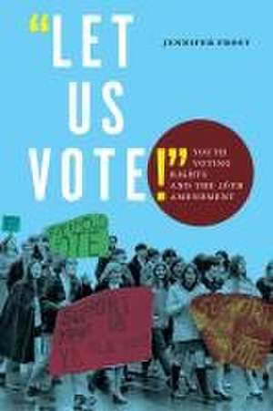 "Let Us Vote!" – Youth Voting Rights and the 26th Amendment de Jennifer Frost