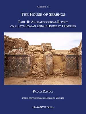 The House of Serenos, Part II – Archaeological Report on a Late–Roman Urban House at Trimithis (Amheida VI) de Paola Davoli