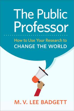 The Public Professor – How to Use Your Research to Change the World de M. V. Lee Badgett