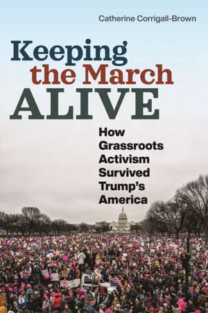 Keeping the March Alive – How Grassroots Activism Survived Trump`s America de Catherine Corrigall–brown