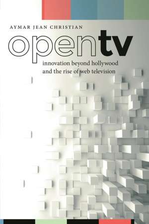 Open TV – Innovation beyond Hollywood and the Rise of Web Television de Aymar Jean Christian