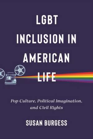 LGBT Inclusion in American Life – Pop Culture, Political Imagination, and Civil Rights de Susan Burgess