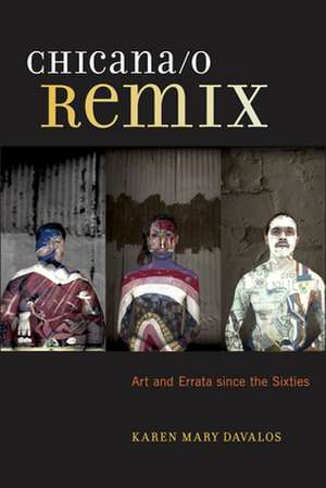 Chicana/o Remix – Art and Errata Since the Sixties de Karen Mary Davalos