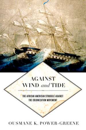 Against Wind and Tide – The African American Struggle against the Colonization Movement de Ousmane K. Power–greene