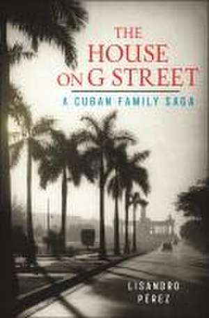 The House on G Street – A Cuban Family Saga de Lisandro Pérez