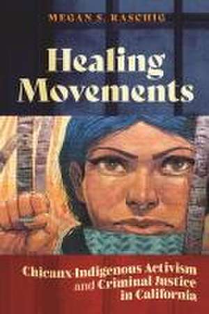 Healing Movements – Chicanx–Indigenous Activism and Criminal Justice in California de Megan S. Raschig