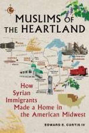 Muslims of the Heartland – How Syrian Immigrants Made a Home in the American Midwest de Edward E. Curtis Iv