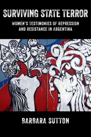 Surviving State Terror – Women′s Testimonies of Repression and Resistance in Argentina de Barbara Sutton