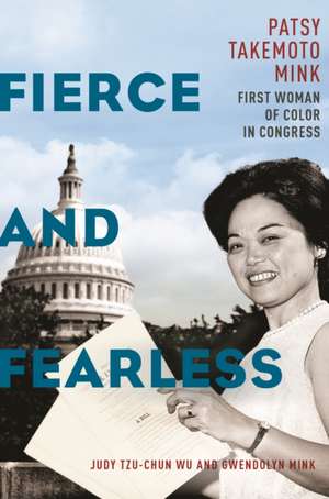 Fierce and Fearless – Patsy Takemoto Mink, First Woman of Color in Congress de Judy Tzu–chun Wu