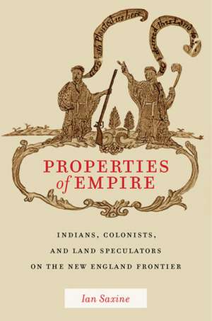 Properties of Empire – Indians, Colonists, and Land Speculators on the New England Frontier de Ian Saxine