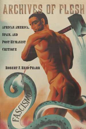 Archives of Flesh – African America, Spain, and Post–Humanist Critique de Robert F. Reid–pharr