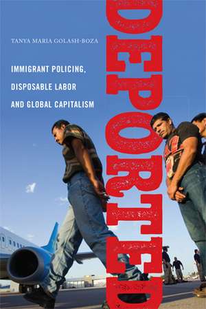 Deported – Immigrant Policing, Disposable Labor and Global Capitalism de Tanya Maria Golash–boza