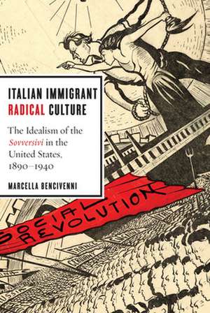 Italian Immigrant Radical Culture – The Idealism of the Sovversivi in the United States, 1890–1940 de Marcella Bencivenni